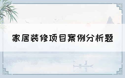 家居装修项目案例分析题