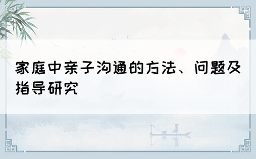 家庭中亲子沟通的方法、问题及指导研究