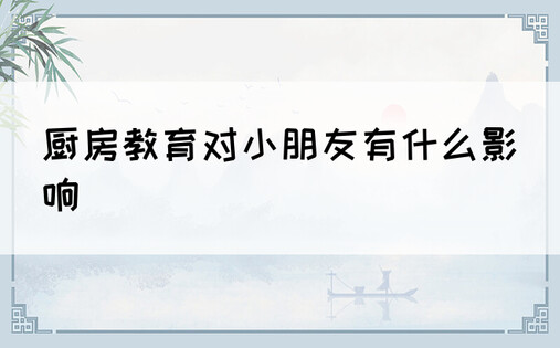 厨房教育对小朋友有什么影响